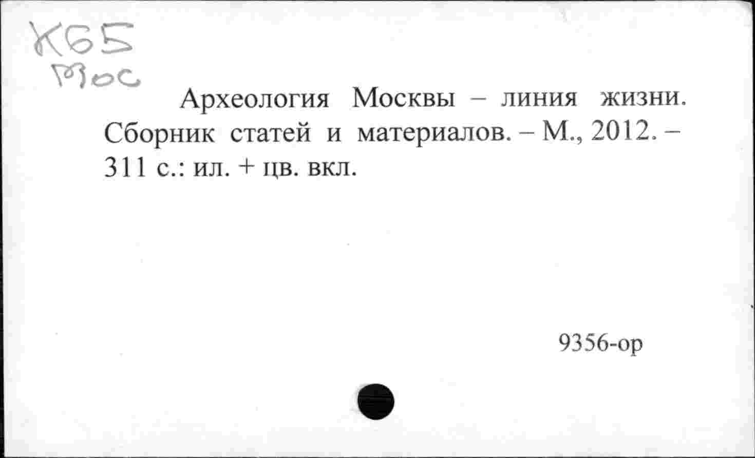 ﻿Археология Москвы - линия жизни. Сборник статей и материалов. - М., 2012. -311 с.: ил. + цв. вкл.
9356-ор